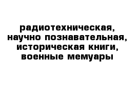 радиотехническая, научно-познавательная, историческая книги, военные мемуары